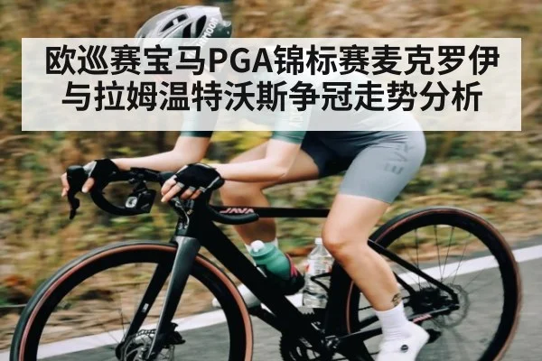 欧巡赛宝马PGA锦标赛麦克罗伊与拉姆温特沃斯争冠走势分析