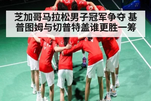 芝加哥马拉松男子冠军争夺 基普图姆与切普特盖谁更胜一筹