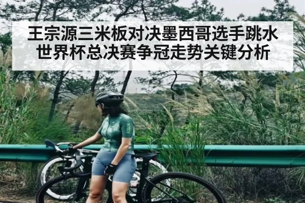 王宗源三米板对决墨西哥选手跳水世界杯总决赛争冠走势关键分析